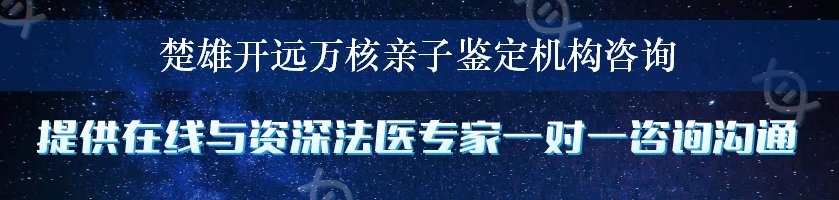 楚雄开远万核亲子鉴定机构咨询